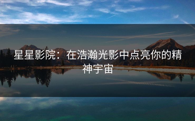 星星影院：在浩瀚光影中点亮你的精神宇宙