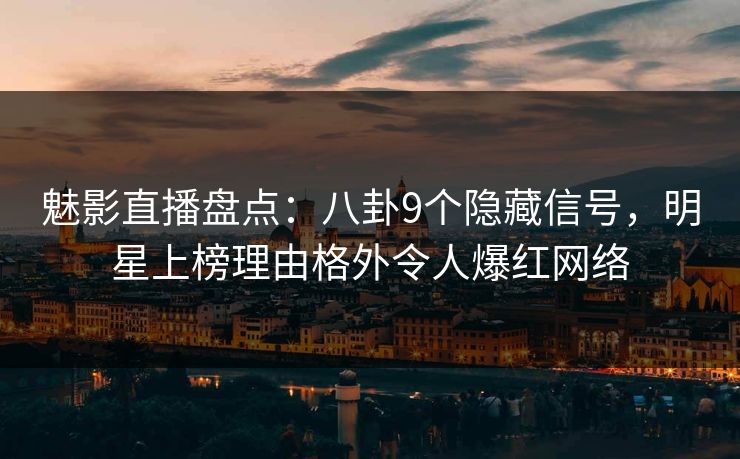 魅影直播盘点：八卦9个隐藏信号，明星上榜理由格外令人爆红网络