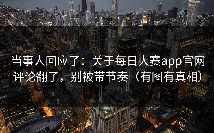 当事人回应了：关于每日大赛app官网评论翻了，别被带节奏（有图有真相）