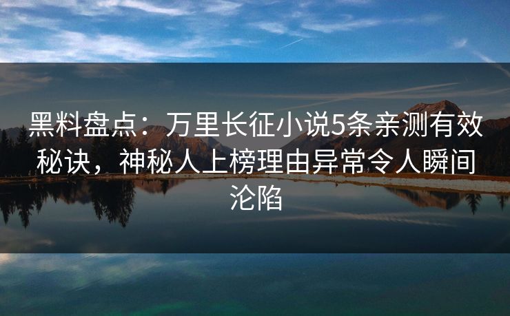 黑料盘点:万里长征小说5条亲测有效秘诀,神秘人上榜理由异常令人瞬间沦陷